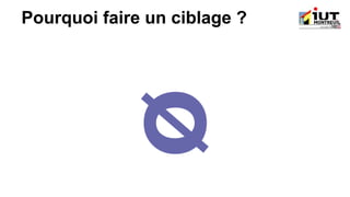 Pourquoi faire un ciblage ?
 
