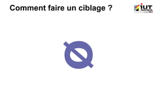 Comment faire un ciblage ?
 