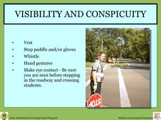 VISIBILITY AND CONSPICUITY Vest Stop paddle and/or gloves Whistle Hand gestures Make eye contact - Be sure you are seen before stepping in the roadway and crossing students. 