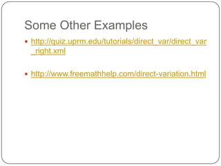 Some Other Examples
http://quiz.uprm.edu/tutorials/direct_var/direct_var
_right.xml
http://www.freemathhelp.com/direct-variation.html