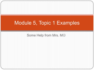 Module 5, Topic 1 Examples

    Some Help from Mrs. M
 
