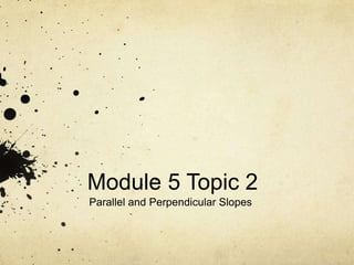 Module 5 Topic 2  Parallel and Perpendicular Slopes 
