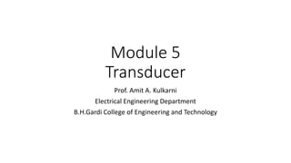 Module 5
Transducer
Prof. Amit A. Kulkarni
Electrical Engineering Department
B.H.Gardi College of Engineering and Technology
 