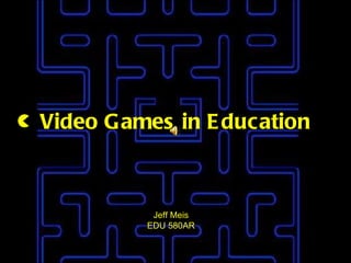 Video Games in Education Jeff Meis EDU 580AR 