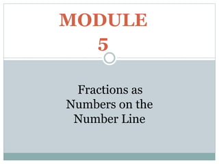 MODULE
5
Fractions as
Numbers on the
Number Line
 