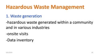 1. Waste generation
-hazardous waste generated within a community
and in various industries
-onsite visits
-Data inventory
4/6/2024 20
Hazardous Waste Management
 