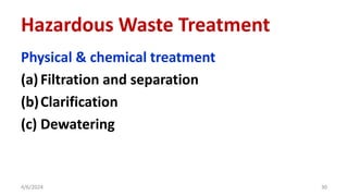 Physical & chemical treatment
(a)Filtration and separation
(b)Clarification
(c) Dewatering
4/6/2024 30
Hazardous Waste Treatment
 