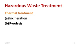 Thermal treatment
(a)Incineration
(b)Pyrolysis
4/6/2024 32
Hazardous Waste Treatment
 