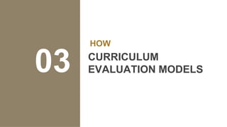 HOW
CURRICULUM
EVALUATION MODELS
03
 