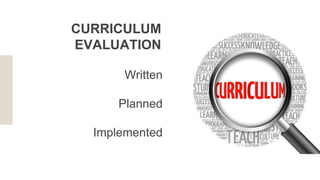 Written
Planned
Implemented
CURRICULUM
EVALUATION
 