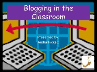 Blogging in the
  Classroom

    Presented by:
    Audra Pickett
 