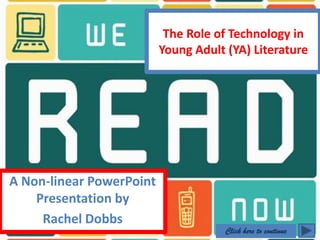 The Role of Technology in
                          Young Adult (YA) Literature




A Non-linear PowerPoint
    Presentation by
     Rachel Dobbs
                                      Click here to continue
 