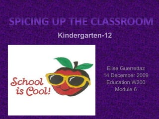 Spicing up the classroom Kindergarten-12 Elise Guerrettaz 14 December 2009 Education W200 Module 6 