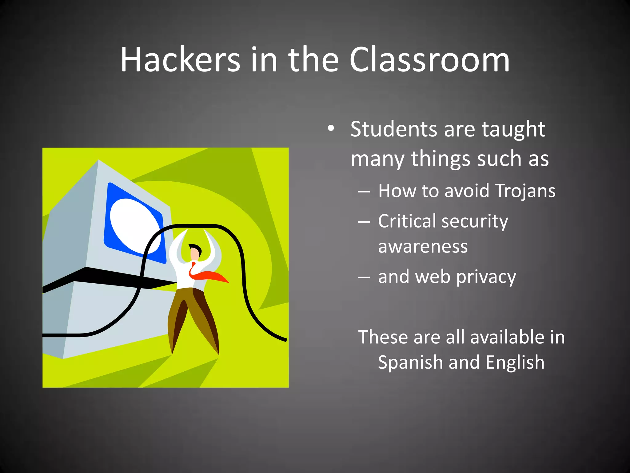Hackers in the ClassroomStudents are taught many things such asHow to avoid TrojansCritical security awarenessand web privacyThese are all available in Spanish and English