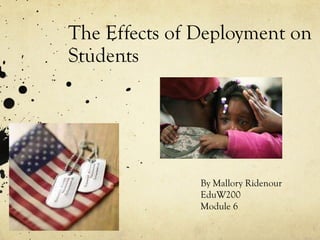 The Effects of Deployment on Students By Mallory Ridenour EduW200 Module 6 