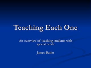 Teaching Each One An overview of teaching students with special needs James Butler 