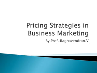 Pricing Strategies in Business Marketing By Prof. Raghavendran.V 