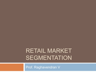 Retail market segmentation Prof. Raghavendran V 