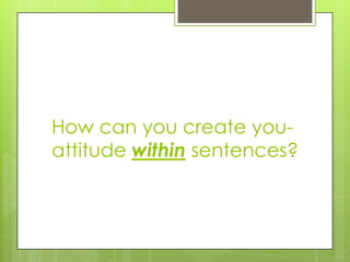 How can you create you-
attitude within sentences?
 