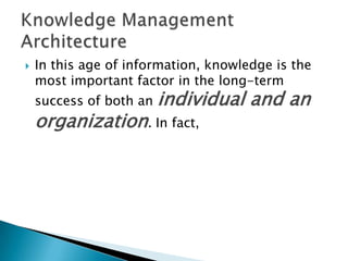  In this age of information, knowledge is the
most important factor in the long-term
success of both an individual and an
organization. In fact,
 