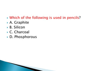  Which of the following is used in pencils?
 A. Graphite
 B. Silicon
 C. Charcoal
 D. Phosphorous
 