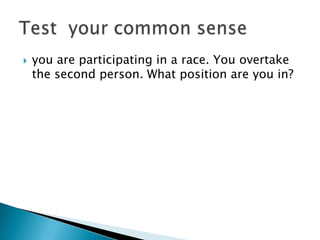  you are participating in a race. You overtake
the second person. What position are you in?
 
