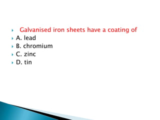  Galvanised iron sheets have a coating of
 A. lead
 B. chromium
 C. zinc
 D. tin
 