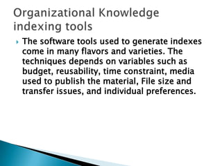  The software tools used to generate indexes
come in many flavors and varieties. The
techniques depends on variables such as
budget, reusability, time constraint, media
used to publish the material, File size and
transfer issues, and individual preferences.
 