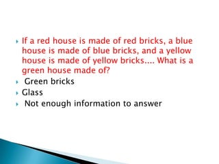  If a red house is made of red bricks, a blue
house is made of blue bricks, and a yellow
house is made of yellow bricks.... What is a
green house made of?
 Green bricks
 Glass
 Not enough information to answer
 