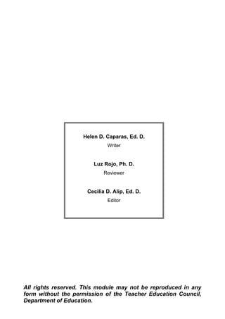 Helen D. Caparas, Ed. D.
Writer
Luz Rojo, Ph. D.
Reviewer
Cecilia D. Alip, Ed. D.
Editor
All rights reserved. This module may not be reproduced in any
form without the permission of the Teacher Education Council,
Department of Education.
 