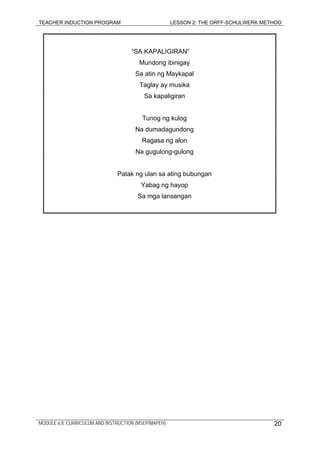 TEACHER INDUCTION PROGRAM LESSON 2: THE ORFF-SCHULWERK METHOD
MODULE 6.8: CURRICULUM AND INSTRUCTION (MSEP/MAPEH)
“SA KAPALIGIRAN”
Mundong ibinigay
Sa atin ng Maykapal
Taglay ay musika
Sa kapaligiran
Tunog ng kulog
Na dumadagundong
Ragasa ng alon
Na gugulong-gulong
Patak ng ulan sa ating bubungan
Yabag ng hayop
Sa mga lansangan
20
 