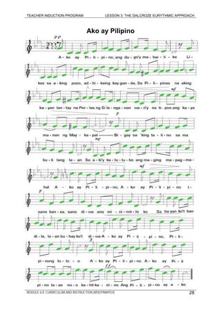TEACHER INDUCTION PROGRAM LESSON 3: THE DALCROZE EURYTHMIC APPROACH
Ako ay Pilipino
MODULE 6.8: CURRICULUM AND INSTRUCTION (MSEP/MAPEH) 28
 