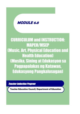 Teacher Induction Program
Teacher Education Council, Department of Education
MMOODDUULLEE 66..88
CURRICULUM and INSTRUCTION:
MAPEH/MSEP
(Music, Art, Physical Education and
Health Education)
(Musika, Sining at Edukasyon sa
Pagpapalakas ng Katawan,
Edukasyong Pangkalusugan)
 