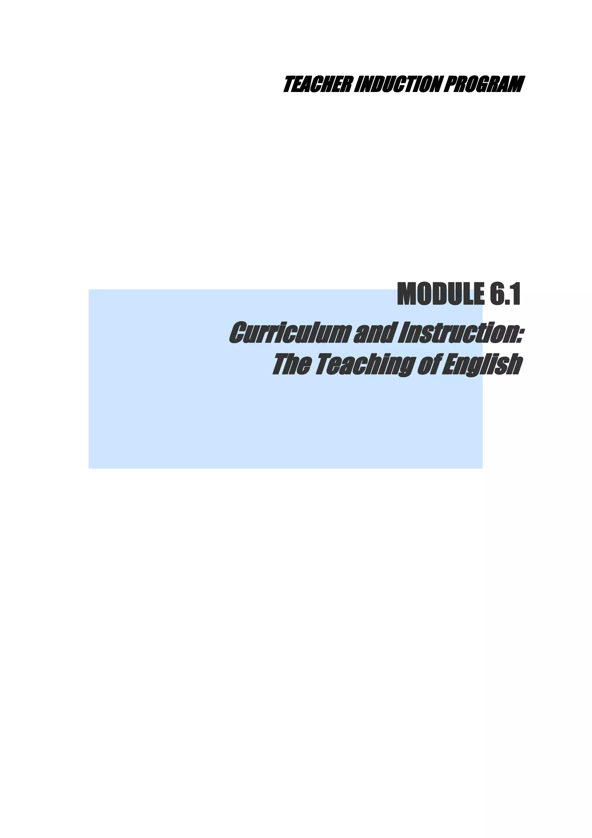 TEACHER INDUCTION PROGRAM 
MODULE 6.1 
Curriculum and Instruction: 
The Teaching of English  