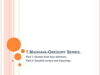 7.MADHAVA-GREGORY SERIES.
Part 1: Quotes from four admirers.
Part 2: Sanskrit verses and meanings.
 
