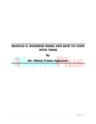 1 | P a g e
MODULE 6: BUSINESS RISKS AND HOW TO COPE
WITH THEM
By
Mr. Ebbah Friday Oghenero
 