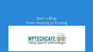 Start a Blog:
From Hosting to Posting
www.WPTechCafe.com
 