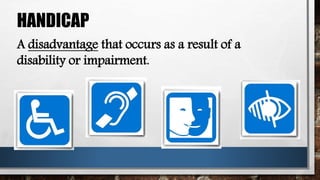 HANDICAP
A disadvantage that occurs as a result of a
disability or impairment.
 