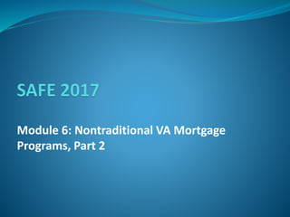 Module 6: Nontraditional VA Mortgage
Programs, Part 2
 