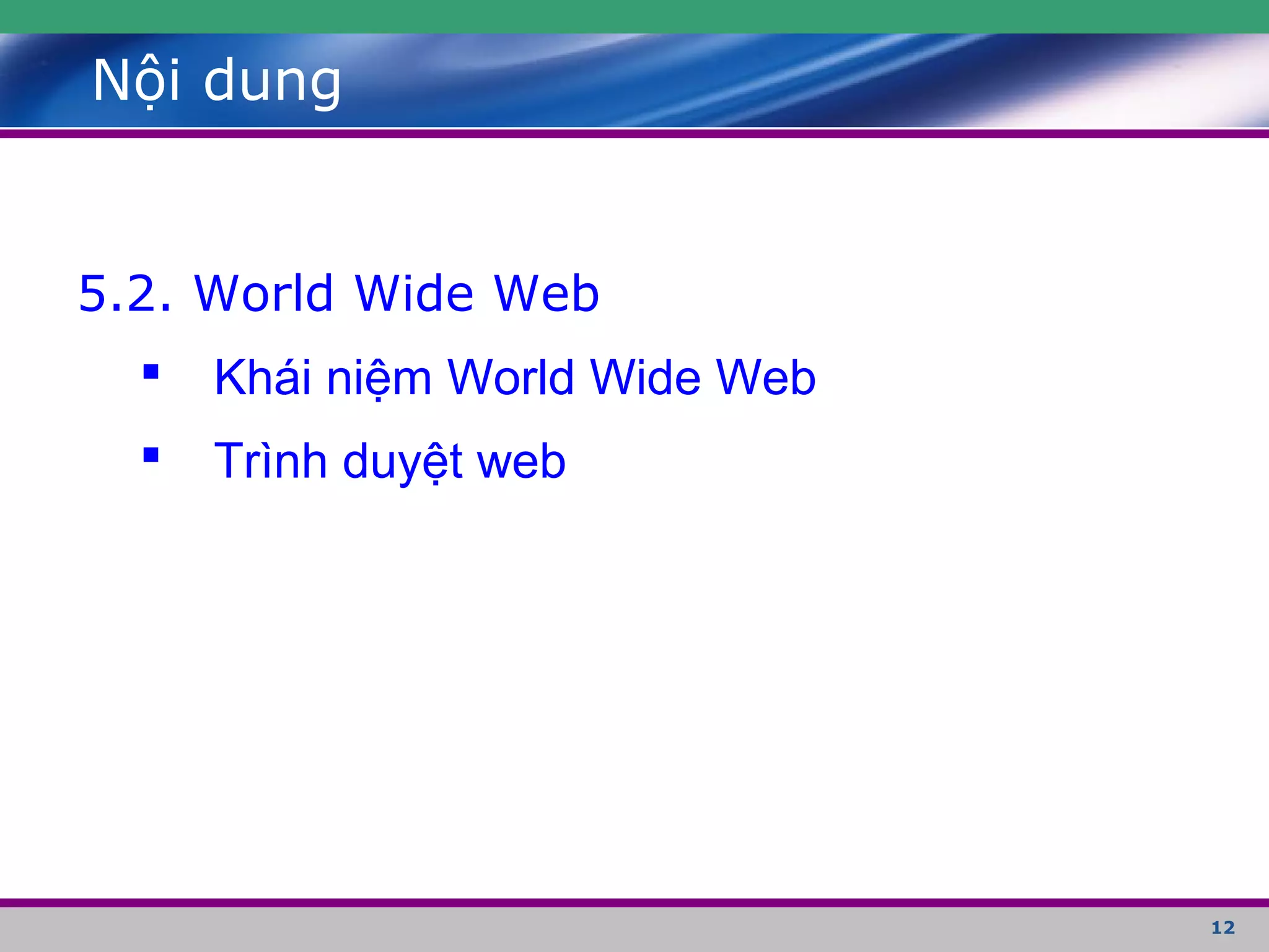 12
Nội dung
5.2. World Wide Web
 Khái niệm World Wide Web
 Trình duyệt web
 