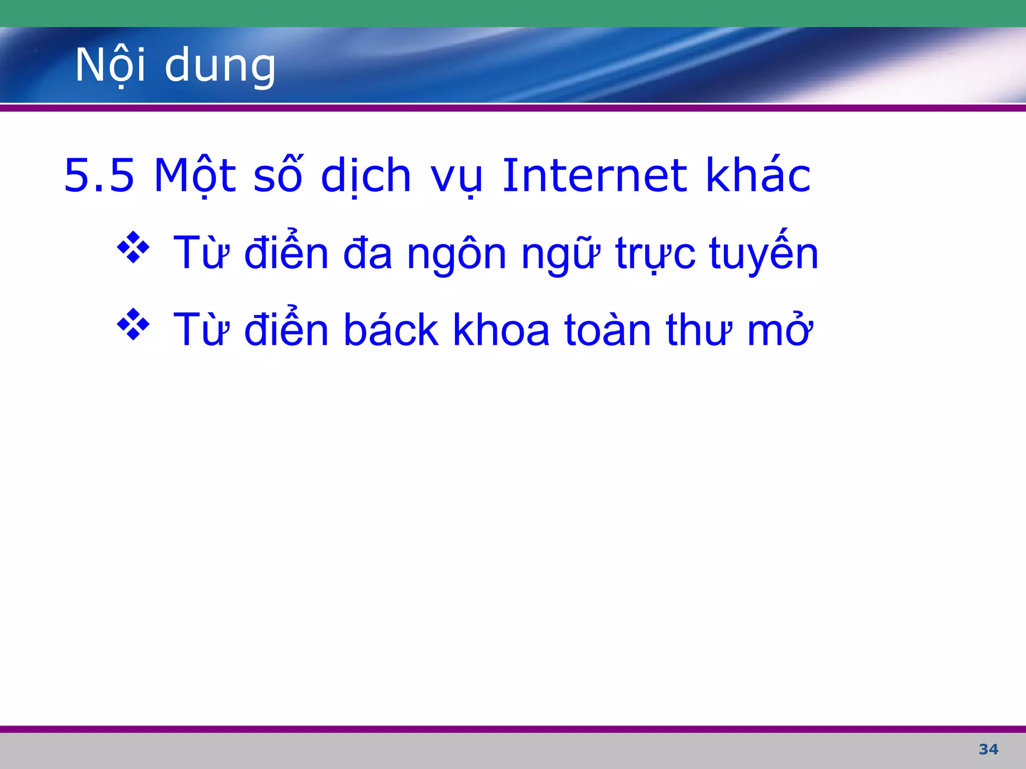 34
Nội dung
5.5 Một số dịch vụ Internet khác
 Từ điển đa ngôn ngữ trực tuyến
 Từ điển báck khoa toàn thư mở
 