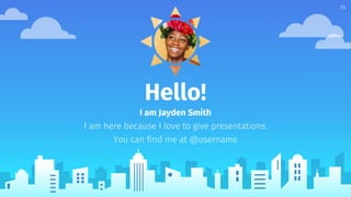 Hello!
I am Jayden Smith
I am here because I love to give presentations.
You can find me at @username
19
 