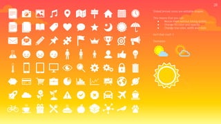 SlidesCarnival icons are editable shapes.
This means that you can:
● Resize them without losing quality.
● Change fill color and opacity.
● Change line color, width and style.
Isn’t that nice? :)
Examples:
28
 