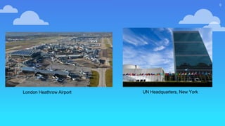 6
London Heathrow Airport UN Headquarters, New York
 