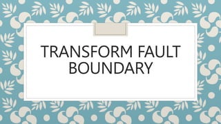 TRANSFORM FAULT
BOUNDARY
 