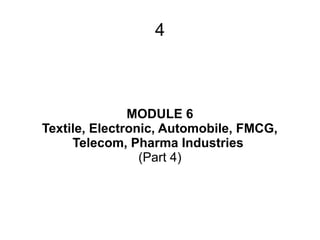 4
MODULE 6
Textile, Electronic, Automobile, FMCG,
Telecom, Pharma Industries
(Part 4)
 