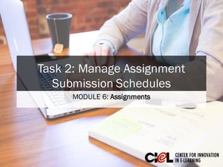 Task 2: Manage Assignment
Submission Schedules
MODULE 6: Assignment
 