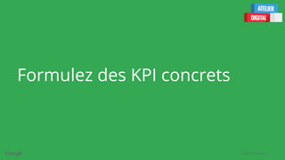 Confidential + Proprietary
Formulez des KPI concrets
 