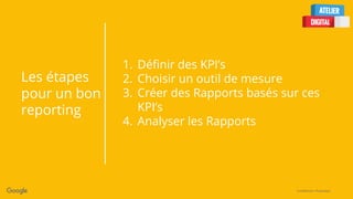 Confidential + Proprietary
Les étapes
pour un bon
reporting
1. Définir des KPI’s
2. Choisir un outil de mesure
3. Créer des Rapports basés sur ces
KPI’s
4. Analyser les Rapports
 