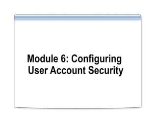 Module 6: Configuring
User Account Security
 